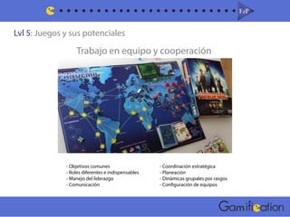 Lvl 5: Juegos y sus potenciales
F2PF2P
m
Trabajo en equipo y cooperación
- Objetivos comunes
- Roles diferentes e indispensables
- Manejo del liderazgo
- Comunicación
- Coordinación estratégica
- Planeación
- Dinámicas grupales por rasgos
- Configuración de equipos
 