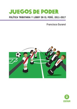 Francisco Durand
Juegos de Poder
Política tributaria y lobby en el Perú, 2011-2017
 