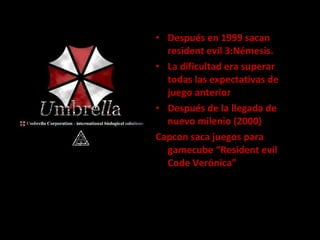 Después en 1999 sacan resident evil 3:Némesis.  La dificultad era superar todas las expectativas de juego anterior  Después de la llegada de nuevo milenio (2000)  Capcon saca juegos para gamecube “Resident evil Code Verónica” 