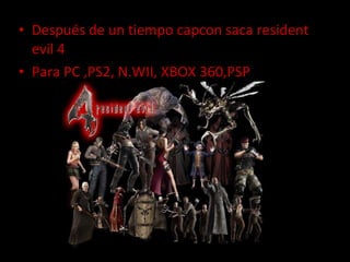 Después de un tiempo capcon saca resident evil 4  Para PC ,PS2, N.WII, XBOX 360,PSP 