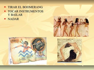  TIRAR EL BOOMERANGTIRAR EL BOOMERANG
 TOCAR INSTRUMENTOSTOCAR INSTRUMENTOS
Y BAILARY BAILAR
 NADARNADAR
 