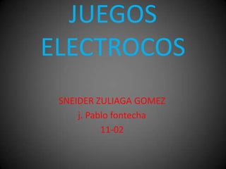 JUEGOS
ELECTROCOS
 SNEIDER ZULIAGA GOMEZ
     j. Pablo fontecha
           11-02
 