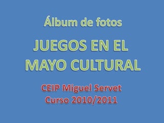 Álbum de fotos JUEGOS EN EL  MAYO CULTURAL CEIP Miguel Servet Curso 2010/2011 