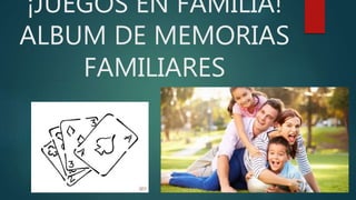 ¡JUEGOS EN FAMILIA!
ALBUM DE MEMORIAS
FAMILIARES
 