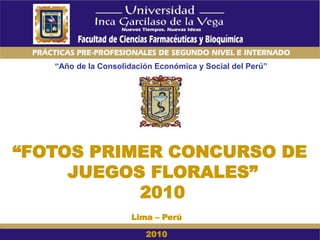 “Año de la Consolidación Económica y Social del Perú”
“FOTOS PRIMER CONCURSO DE
JUEGOS FLORALES”
2010
Lima – Perú
2010
 