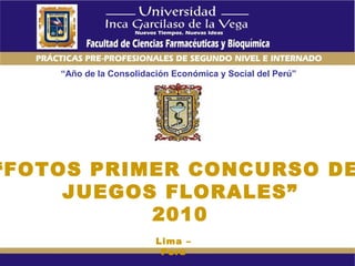 “Año de la Consolidación Económica y Social del Perú”
“FOTOS PRIMER CONCURSO DE
JUEGOS FLORALES”
2010
Lima –
Perú
 