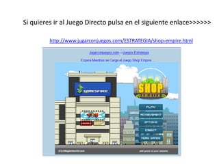 Si quieres ir al Juego Directo pulsa en el siguiente enlace>>>>>>
http://www.jugarconjuegos.com/ESTRATEGIA/shop-empire.html
 