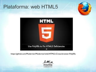 Plataforma: web HTML5




  https://github.com/Modernizr/Modernizr/wiki/HTML5-Cross-browser-Polyfills
 