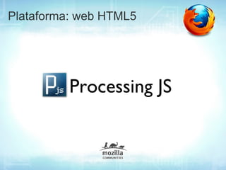 Plataforma: web HTML5




          Processing JS
 