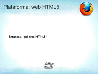 Plataforma: web HTML5




  Entonces, ¿qué trae HTML5?
 