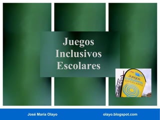 José María Olayo olayo.blogspot.com
Juegos
Inclusivos
Escolares
 