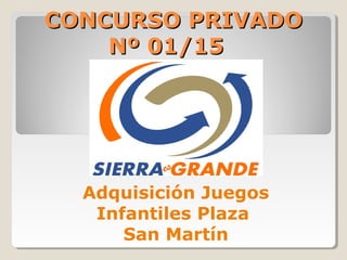 CONCURSO PRIVADOCONCURSO PRIVADO
Nº 01/15Nº 01/15
Adquisición Juegos
Infantiles Plaza
San Martín
 