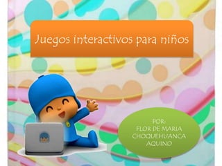 Juegos interactivos para niños
POR:
FLOR DE MARIA
CHOQUEHUANCA
AQUINO
 