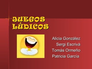 JUEGOS
LÚDICOS
Alicia González
Sergi Escrivà
Tomás Ormeño
Patricia García

 