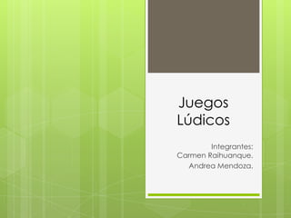 Juegos
Lúdicos
Integrantes:
Carmen Raihuanque.
Andrea Mendoza.
 