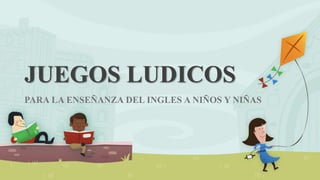 JUEGOS LUDICOS 
PARA LA ENSEÑANZA DEL INGLES A NIÑOS Y NIÑAS 
 
