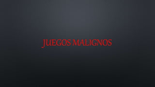 JUEGOS MALIGNOS
 