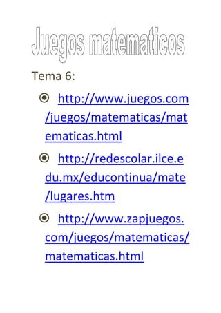 Tema 6:
  http://www.juegos.com
  /juegos/matematicas/mat
  ematicas.html
  http://redescolar.ilce.e
  du.mx/educontinua/mate
  /lugares.htm
  http://www.zapjuegos.
  com/juegos/matematicas/
  matematicas.html
 
