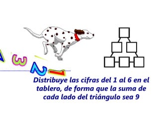 Distribuye las cifras del 1 al 6 en el
 tablero, de forma que la suma de
   cada lado del triángulo sea 9
 