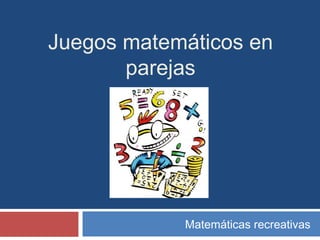 Juegos matemáticos en
parejas
Matemáticas recreativas
 