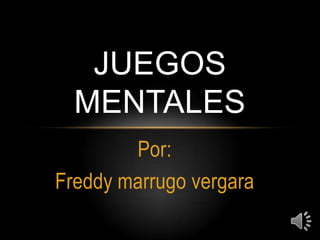 JUEGOS
  MENTALES
        Por:
Freddy marrugo vergara
 