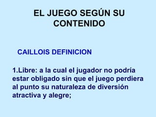 EL JUEGO SEGÚN SU CONTENIDO CAILLOIS DEFINICION ,[object Object],[object Object],[object Object],[object Object]