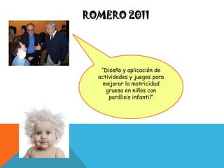 ROMERO 2011




   “Diseño y aplicación de
  actividades y juegos para
    mejorar la motricidad
     gruesa en niños con
      parálisis infantil”
 