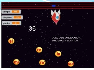JUEGO DE ORDENADOR
PROGRAMA SCRATCH
36
 