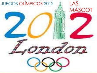 JUEGOS OLÍMPICOS 2012   LAS
                        MASCOT
                        AS
 