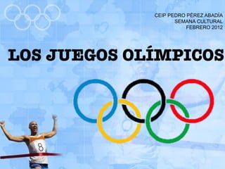 CEIP PEDRO PÉREZ ABADÍA
                    SEMANA CULTURAL
                        FEBRERO 2012




LOS JUEGOS OLÍMPICOS
 