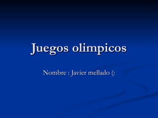 Juegos olimpicos
 Nombre : Javier mellado (:
 