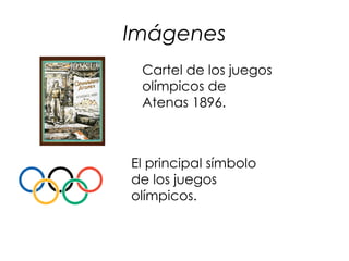 Imágenes
 Cartel de los juegos
 olímpicos de
 Atenas 1896.



El principal símbolo
de los juegos
olímpicos.
 