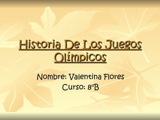 Historia De Los Juegos
       Olímpicos
   Nombre: Valentina Flores
        Curso: 8°B
 