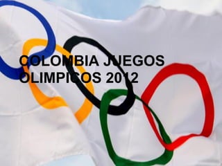 COLOMBIA JUEGOS
OLIMPICOS 2012
 