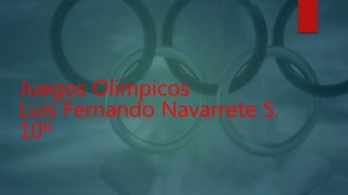 Juegos Olímpicos
Luis Fernando Navarrete S.
10º
 