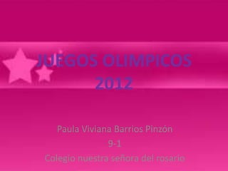 JUEGOS OLIMPICOS
      2012

   Paula Viviana Barrios Pinzón
               9-1
Colegio nuestra señora del rosario
 