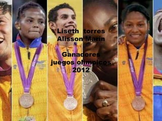 Liseth torres
 Alisson Marín

   Ganadores
juegos olímpicos
     2012
 
