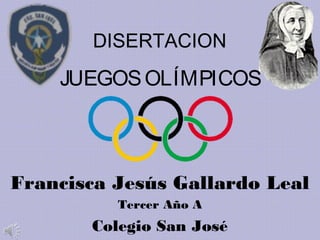 DISERTACION
JUEGOSOLÍMPICOS
Francisca Jesús Gallardo Leal
Tercer Año A
Colegio San José
 