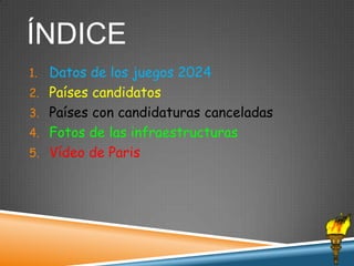 ÍNDICE
1.

2.
3.
4.

5.

Datos de los juegos 2024
Países candidatos
Países con candidaturas canceladas
Fotos de las infraestructuras
Vídeo de Paris

 