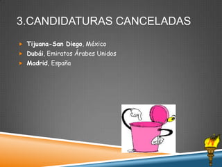 3.CANDIDATURAS CANCELADAS
 Tijuana-San Diego, México
 Dubái, Emiratos Árabes Unidos
 Madrid, España

 