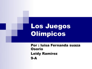 Los Juegos
Olímpicos
Por : luisa Fernanda suaza
Osorio
Leidy Ramírez
9-A
 