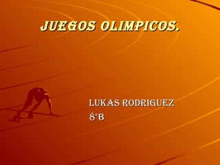 Juegos olimpicos.




     lukas RodRiguez
     8°B
 