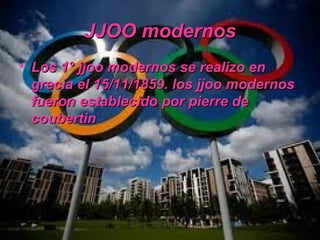 JJOO modernos
• Los 1° jjoo modernos se realizo en
  grecia el 15/11/1859. los jjoo modernos
  fueron establecido por pierre de
  coubertin
 