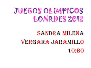 JUEGOS OLIMPICOS
    LONRDES 2012
     Sandra Milena
 Vergara Jaramillo
             10:B0
 