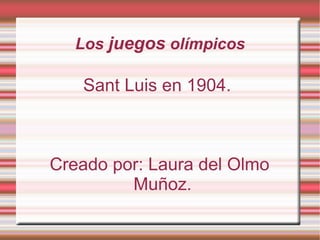 Los juegos olímpicos

Sant Luis en 1904.

Creado por: Laura del Olmo
Muñoz.

 