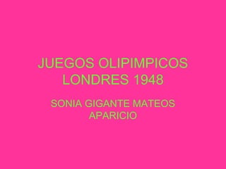 JUEGOS OLIPIMPICOS
   LONDRES 1948
 SONIA GIGANTE MATEOS
        APARICIO
 