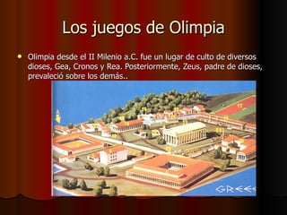 Los juegos de Olimpia Olimpia desde el II Milenio a.C. fue un lugar de culto de diversos dioses, Gea, Cronos y Rea. Posteriormente, Zeus, padre de dioses, prevaleció sobre los demás..  
