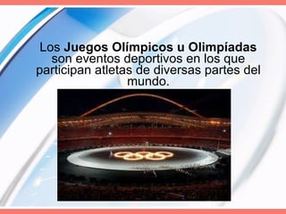 Los  Juegos Olímpicos u Olimpíadas  son eventos deportivos en los que participan atletas de diversas partes del mundo. 