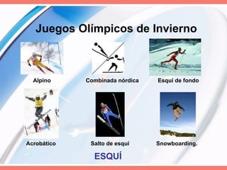 Juegos Olímpicos de Invierno Alpino  Combinada nórdica  Esquí de fondo ESQUÍ Acrobático  Salto de esquí  Snowboarding. 