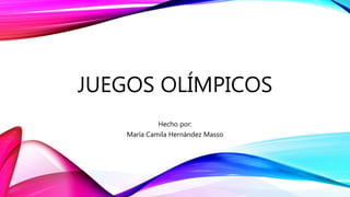 JUEGOS OLÍMPICOS
Hecho por:
María Camila Hernández Masso
 